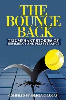 The Bounce Back: Triumphant Stories of Resiliency and Perseverance - Felicia C Lucas - cover