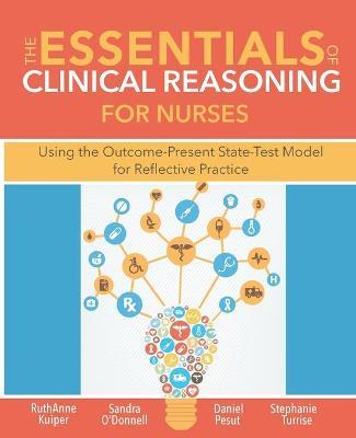 The Essentials of Clinical Reasoning for Nurses: Using the Outcome-Present State-Test Model for Reflective Practice - Ruthanne Kuiper,Sandra M O'Donnell,Pesut J Daniel - cover