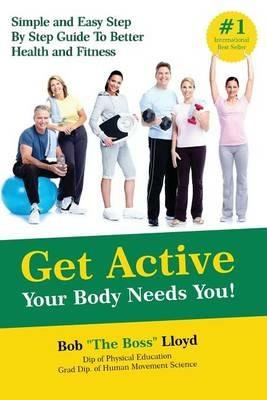 Get Active Your Body Needs You!: Simple and Easy Step By Step Guide to Better Health and Fitness - Bob Lloyd - cover