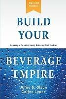 Build Your Beverage Empire: Beverage Development, Sales and Distribution - Jorge Olson,Carlos Lopez - cover