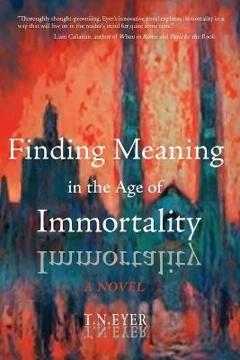 Finding Meaning in the Age of Immortality - T N Eyer - cover