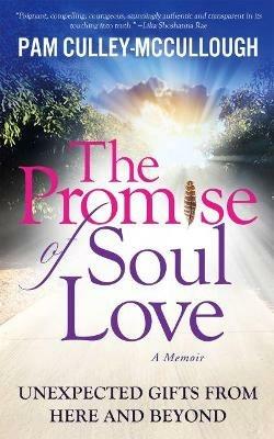 The Promise of Soul Love: Unexpected Gifts From Here and Beyond - Pam Culley-McCullough - cover