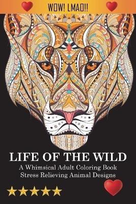 Life Of The Wild: A Whimsical Adult Coloring Book: Stress Relieving Animal Designs - Adult Coloring Books,Coloring Books for Adults,Coloring Books for Adults Relaxation - cover