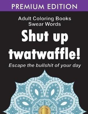 Adult Coloring Books Swear words: Shut up twatwaffle: Escape the Bullshit of your day: Stress Relieving Swear Words black background Designs (Volume 1) - Adult Coloring Books,Swear Word Coloring Book,Adult Colouring Books - cover