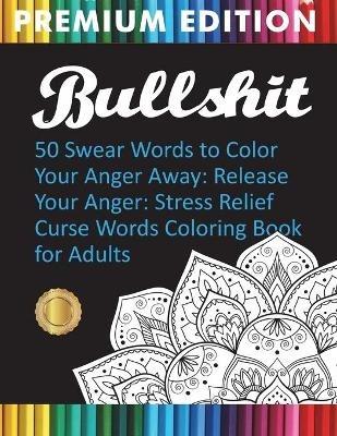 Bullshit: 50 Swear Words to Color Your Anger Away: Release Your Anger: Stress Relief Curse Words Coloring Book for Adults - Adult Coloring Books,Swear Word Coloring Book,Adult Colouring Books - cover