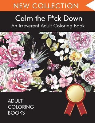 Calm the F*ck Down: An Irreverent Adult Coloring Book - Adult Coloring Books,Swear Word Coloring Book,Adult Colouring Books - cover