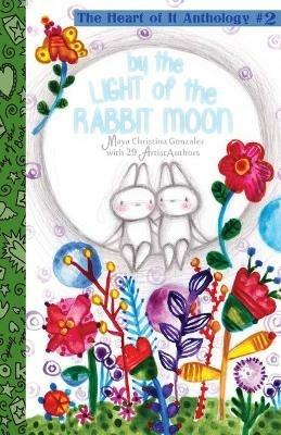 By the Light of the Rabbit Moon: The Heart of It Anthology #2 - Maya Christina Gonzalez - cover