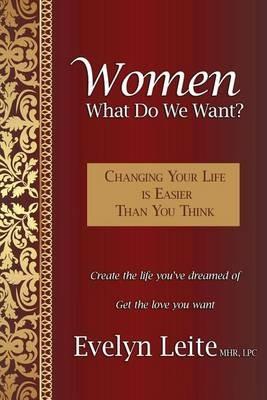 Women: What Do We Want? Changing Your Life Is Easier Than You Think - Evelyn Leite - cover