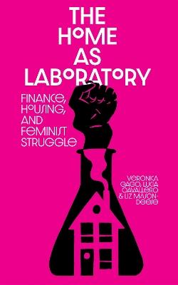 The Home as Laboratory: Finance, Housing, and Feminist Struggle - Luci Cavallero,Verónica Gago,Liz Mason-Deese - cover