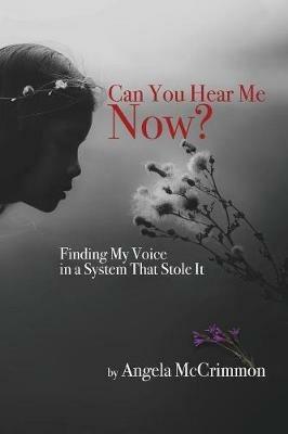 Can You Hear Me Now? Finding My Voice in a System That Stole it - Angela Mccrimmon - cover