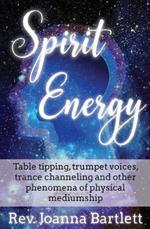 Spirit Energy: Table tipping, trumpet voices, trance channeling and other phenomena of physical mediumship