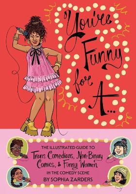 You're Funny For A...: Illustrated Guide to Trans Comedians, Non-Binary Comics, & Funny Women - Sophia Zarders - cover