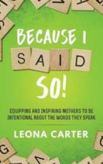 Because I Said SO!: Equipping and Inspiring Mothers to be Intentional About the Words They Speak