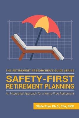 Safety-First Retirement Planning: An Integrated Approach for a Worry-Free Retirement - Wade Donald Pfau - cover