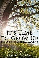 It's Time To Grow Up: The Quest For Spiritual Maturity. - Randall J Brewer - cover