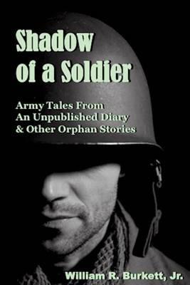 Shadow of a Soldier: Army Tales From an Unpublished Diary & Other Orphan Stories - William R Burkett - cover