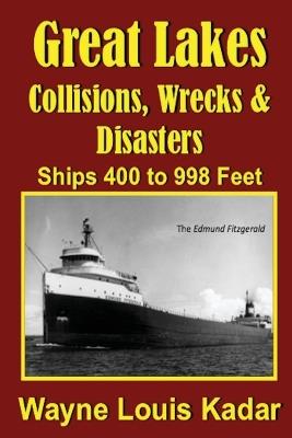 Great Lakes: Collisions, Wrecks and Disasters: Ships 400 to 998 Feet - Wayne Louis Kadar - cover