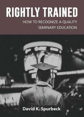 Rightly Trained: How to Recognize a Quality Seminary Education - David Spurbeck - cover