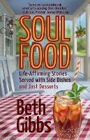 Soul Food: Life-Affirming Stories Served with Side Dishes and Just Desserts - Beth Gibbs - cover