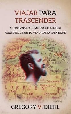 Viajar Para Trascender [Travel as Transformation]: Sobrepasa Los Limites Culturales Para Descubrir Tu Verdadera Identidad [Conquer The Limits Of Culture to Discover Your Own Identity] - Gregory V Diehl - cover