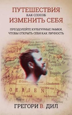 Puteshestviya Kak Sposob Izmenit' Sebya [Travel As Transformation]: Preodoleyte Kul'turnye Ramki, Chtoby Otkryt' Sebya Kak Lichnost' [Conquer the Limits of Culture to Discover Your Own Identity] - Gregory V Diehl - cover