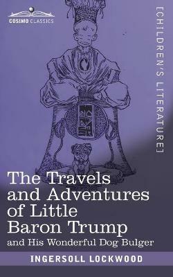 The Travels and Adventures of Little Baron Trump: and His Wonderful Dog Bulger - Ingersoll Lockwood - cover