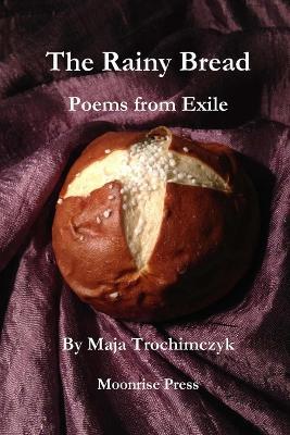 The Rainy Bread: Poems from Exile - Maja Trochimczyk - cover