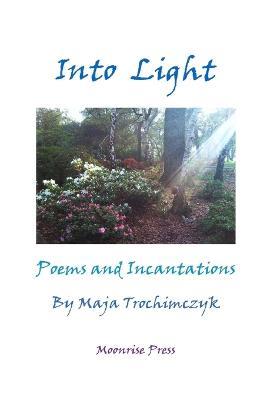 Into Light: Poems and Incantations - Maja Trochimczyk - cover