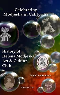 Celebrating Modjeska in California: History of Helena Modjeska Art & Culture Club - Maja Trochimczyk - cover