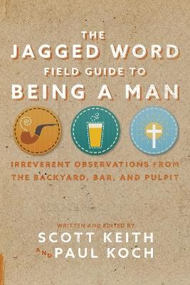 The Jagged Word Field Guide: Irreverent Observations from the Backyard, Bar and Pulpit - Scott Leonard Keith - cover