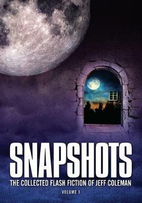 Snapshots: The Collected Flash Fiction of Jeff Coleman, Volume 1 - Jeff Coleman - cover