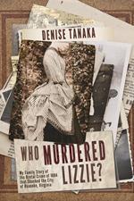 Who Murdered Lizzie? My Family Story of the Brutal Crime of 1884 that Shocked the City of Roanoke, Virginia