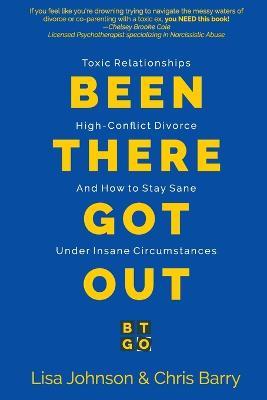 Been There Got Out: Toxic Relationships, High Conflict Divorce, And How To Stay Sane Under Insane Circumstances - Lisa Johnson,Chris Barry - cover