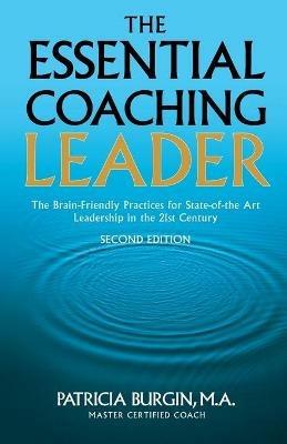 The Essential Coaching Leader: The Brain-Friendly Practices for State-of-the Art Leadership in the 21st Century - Patricia Burgin - cover