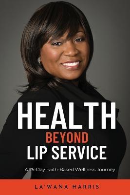 Health Beyond Lip Service: A 25-Day Faith Based Wellness Journey - La'wana Harris - cover