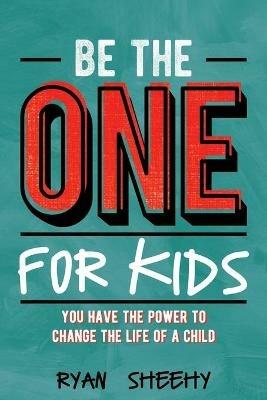 Be the One for Kids: You Have the Power to Change the Life of a Child - Ryan Sheehy - cover