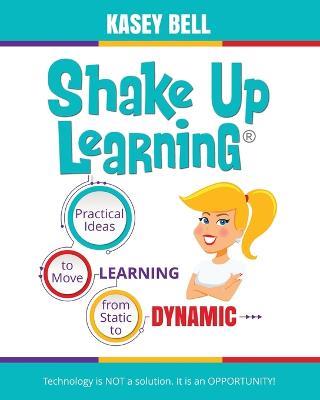 Shake Up Learning: Practical Ideas to Move Learning from Static to Dynamic - Kasey Bell - cover