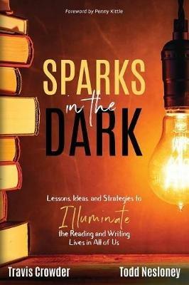 Sparks in the Dark: Lessons, Ideas and Strategies to Illuminate the Reading and Writing Lives in All of Us - Travis Crowder,Todd Nesloney - cover