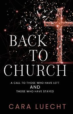 Back to Church: A Call to Those Who Have Left and Those Who Have Stayed - Cara Luecht - cover