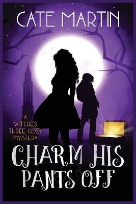 Charm His Pants Off: A Witches Three Cozy Mystery - Cate Martin - cover