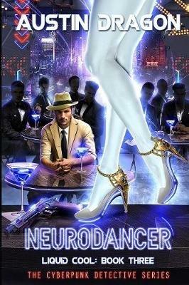 NeuroDancer (Liquid Cool, Book 3): The Cyberpunk Detective Series - Austin Dragon - cover