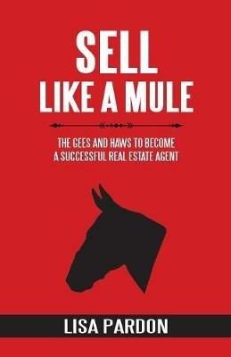 Sell Like A Mule: The Gees and Haws to Become a Successful Real Estate Agent - Lisa Pardon - cover