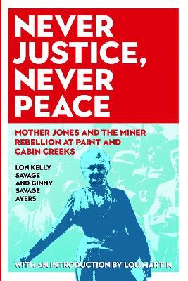 Never Justice, Never Peace: Mother Jones and the Miner Rebellion at Paint and Cabin Creeks - Ginny Savage Ayers,Lon Kelly Savage - cover