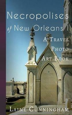 Necropolises of New Orleans I: Cemeteries as Cultural Markers - Laine Cunningham - cover