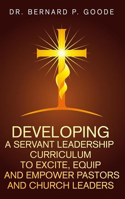 Developing a Servant Leadership Curriculum to Excite, Equip, and Empower Pastors and Church Leaders