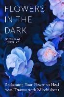 Flowers in the Dark: Reclaiming Your Power to Heal from Trauma with Mindfulness - Sister Dang Nghiem - cover