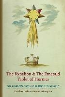 The Kybalion & The Emerald Tablet of Hermes: Two Essential Texts of Hermetic Philosophy - The Three Initiates,Hermes Trismegistus - cover