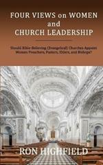 Four Views on Women and Church Leadership: Should Bible-Believing (Evangelical) Churches Appoint Women Preachers, Pastors, Elders, and Bishops?