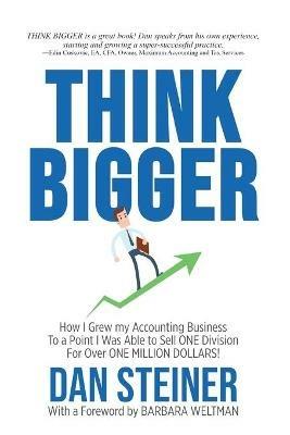 Think Bigger: How I Grew my Accounting Business to a Point I was able to Sell ONE DIVISION for Over ONE MILLION DOLLARS! - Dan Steiner - cover