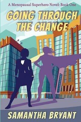 Going Through the Change: Menopausal Superheroes, Book One - Samantha Bryant - cover